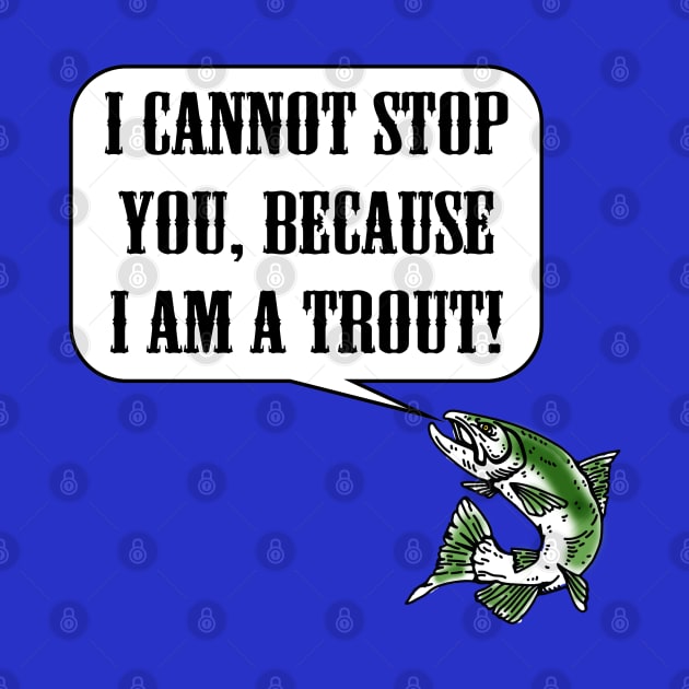 I Cannot Stop You, Because I am a Trout! by DraconicVerses