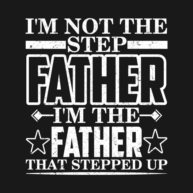 I'm Not The Step Father I'm the father that Stepped Up by SilverTee