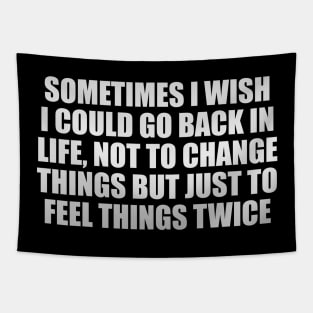 Sometimes I wish I could go back in life, not to change things but just to feel things twice Tapestry