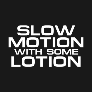 SLOW MOTION WITH SOME LOTION T-Shirt