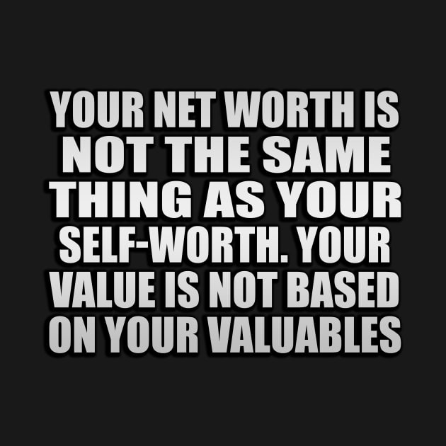 Your net worth is not the same thing as your self-worth. Your value is not based on your valuables by Geometric Designs