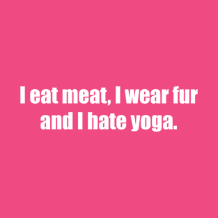 I EAT MEAT, I WEAR FUR, AND I HATE YOGA T-Shirt