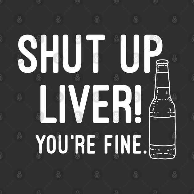 Shut Up Liver You're Fine by Raw Designs LDN