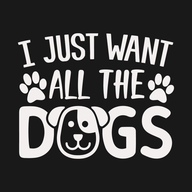 I Just Want All The Dogs by creativeshirtdesigner