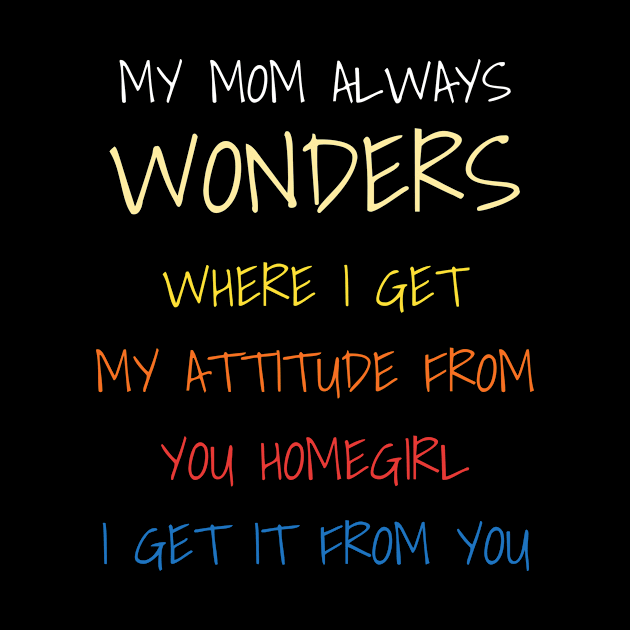 My Mom Always Wonders Where I Get My Attitude From by DDJOY Perfect Gift Shirts