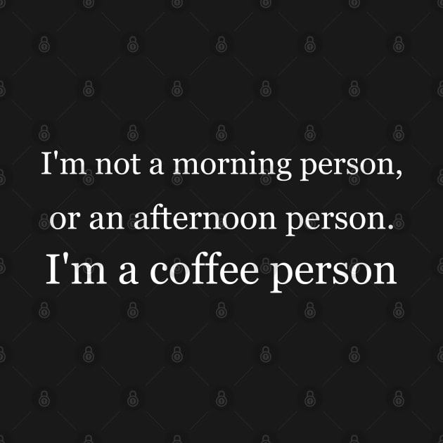 I'm not a morning person, or an afternoon person. I'm a coffee person. Black by Jackson Williams