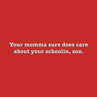 Your momma sure does care about your schoolin, son. T-Shirt