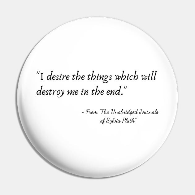 The Quote "I desire the things which will destroy me in the end." from "The Unabridged Journals of Sylvia Plath" Pin by Poemit