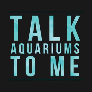 Talk Aquariums To Me T-Shirt