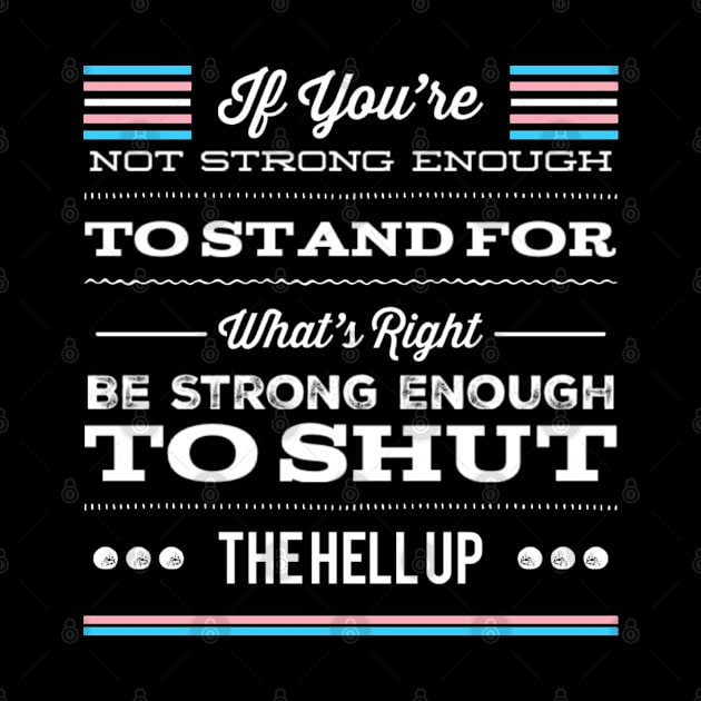 Transgender Pride If You're Not Strong Enough To Stand For What's Right Be Strong Enough To Shut The Hell Up LGBTQ Equal Rights Saying by egcreations