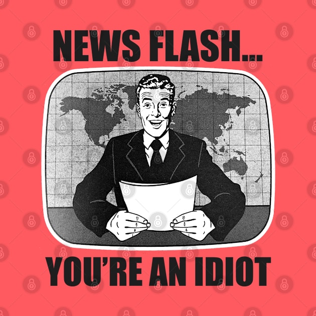 News Flash...You're An Idiot by Alema Art