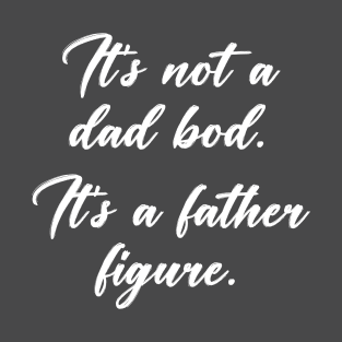 it's not a dad bod, it's a father figure T-Shirt