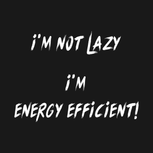 I'M NOT LAZY I'M ENERGY EFFICIENT! T-Shirt