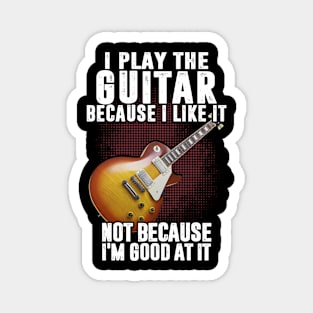 I play guitar because I like it not because I'm good at it Magnet