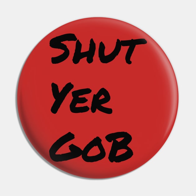 Shut Yer Gob black Pin by Mr. Sir