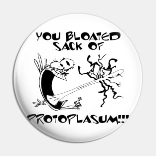 You bloated sack of protoplasum! Pin