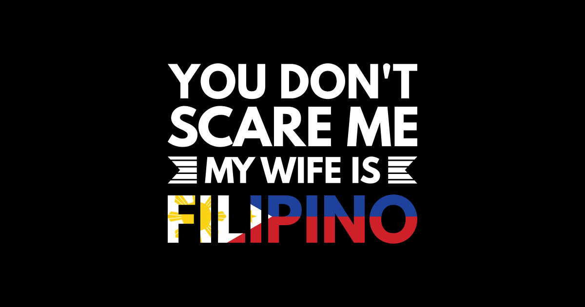 You Dont Scare Me My Wife Is Filipino Funny Filipino Quotes You Dont Scare Me My Wife Is 4717