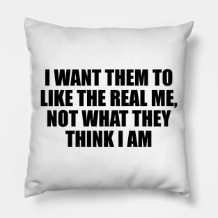 I want them to like the real me, not what they think I am Pillow