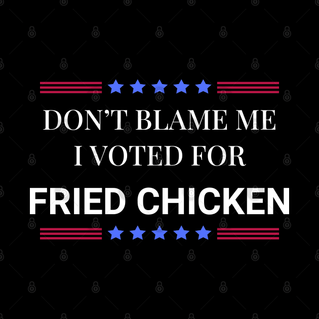 Don't Blame Me I Voted For Fried Chicken by Woodpile