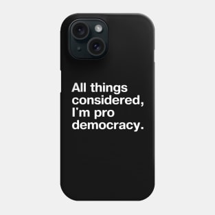 All things considered, I'm pro democracy. Phone Case