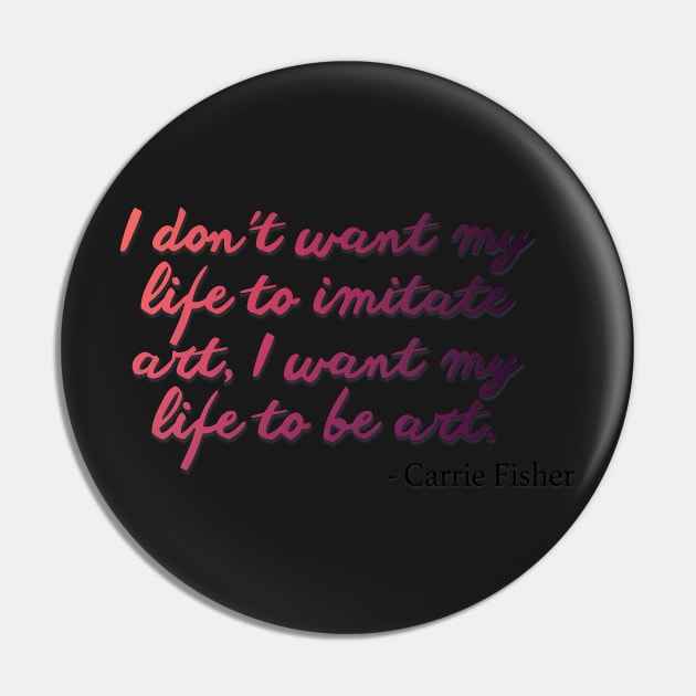 Carrie Fisher Quote - I want my life to be art Pin by baranskini