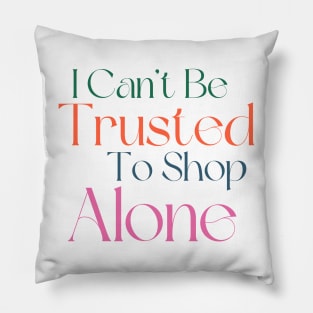 I Can't Be Trusted To Shop Alone. Funny Gift For Those That Love To Shop. Gift for Christmas. Colored Pillow