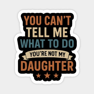 You-Can’t-Tell-Me-What-To-Do-You’re-Not-My-Daughter Magnet