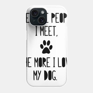 The more people I meet, the more I love my dog! Phone Case