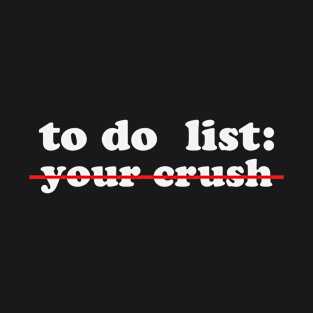 To do list your crush Funny T-Shirt