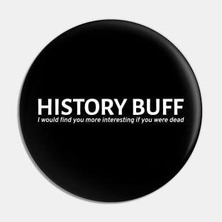 History Buff - I would find you more interesting if you were dead Pin