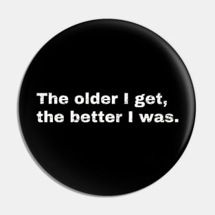 The older I get, the better I was. Pin