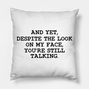 Funny Saying And Yet Despite The Look On My Face You Are Still Talking Pillow