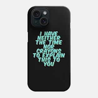 I Have Neither the Time Nor Crayons Phone Case