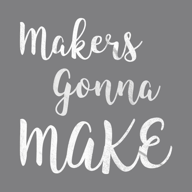 Makers gonna make by nerdydesigns