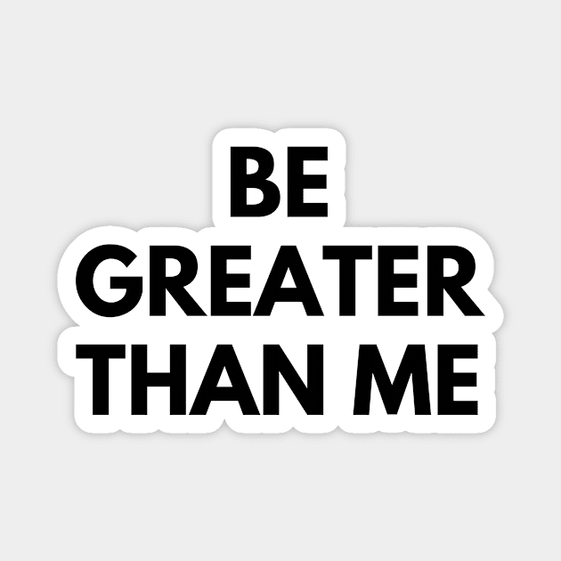 BE GREATER THAN ME Magnet by everywordapparel