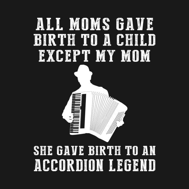 Funny T-Shirt: My Mom, the Accordion Legend! All Moms Give Birth to a Child, Except Mine. by MKGift