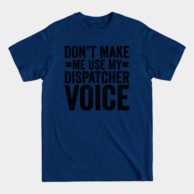 Disover Don't Make Me Use My Dispatcher Voice - Coworker Gifts - T-Shirt