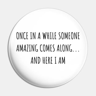 Once in a While Someone Amazing Comes Along and Here I Am Pin