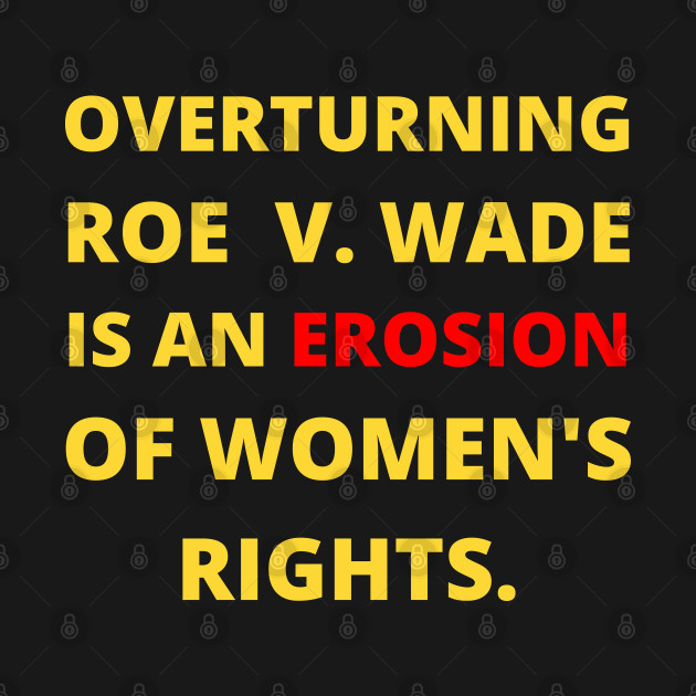 pro choice, OVERTURNING ROE  V. WADE IS AN EROSION OF WOMEN'S RIGHTS. by Santag