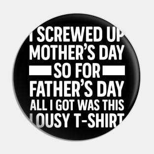 I Screwed Up Mother's Day So For Father's Day All I Got Was This Lousy T-shirt Pin