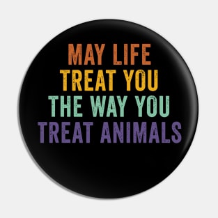 May Life Treat You The Way You Treat Animals Retro Vintage Pin