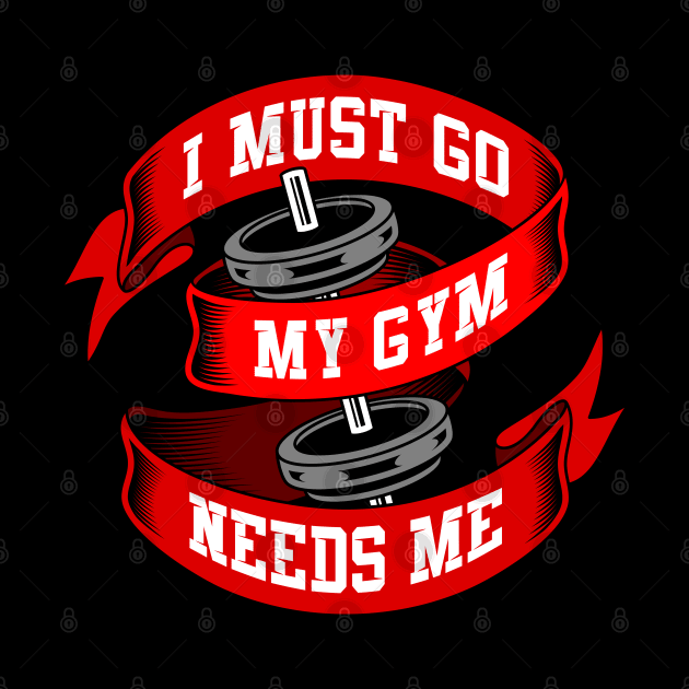 I must go my gym needs me by Mako Design 