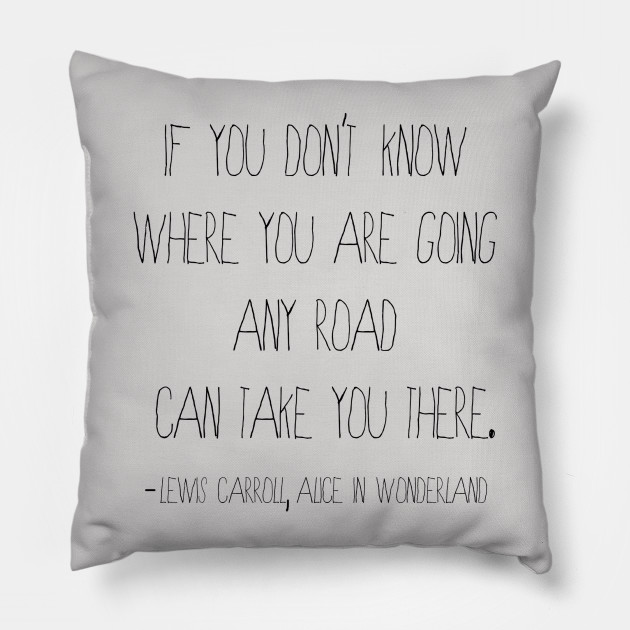 Any Road Quote From Alice In Wonderland Journey Pillow Teepublic