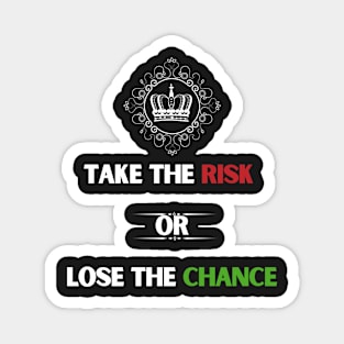 Take the risk or lose the chance. Magnet