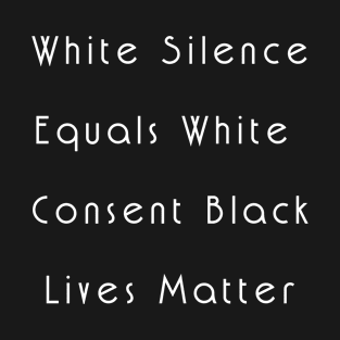 White silence equals white consent black lives matter T-Shirt