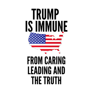 Trump is Immune from caring leading and the Truth T-Shirt