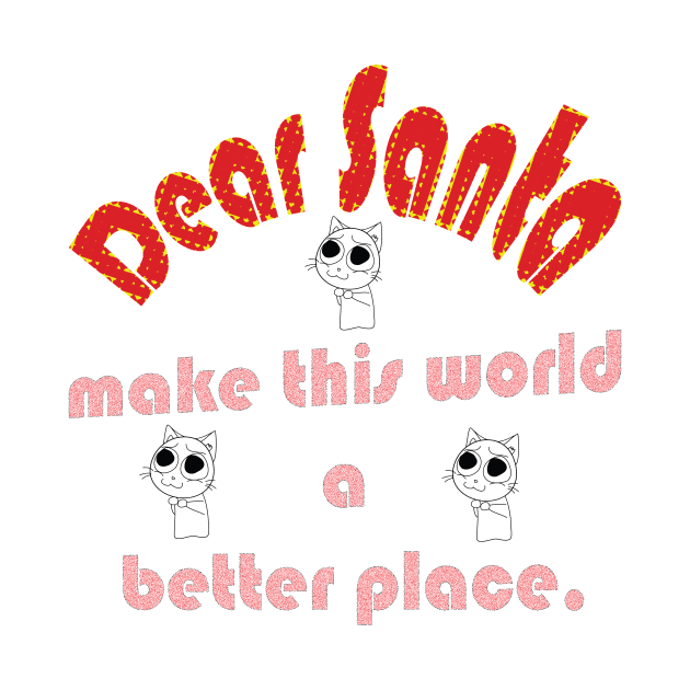 DEAR SANTA: LET’S MAKE THIS WORLD A BETTER PLACE by OssiesArt