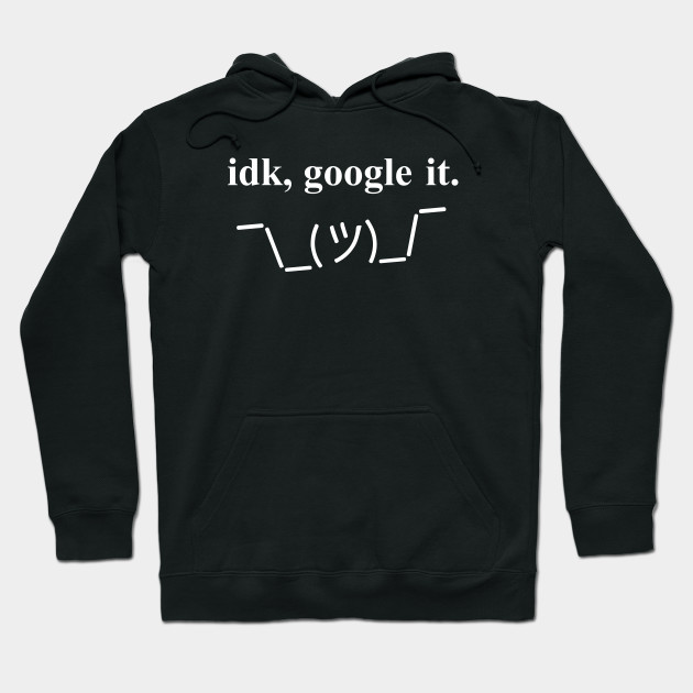 idk google it hoodie