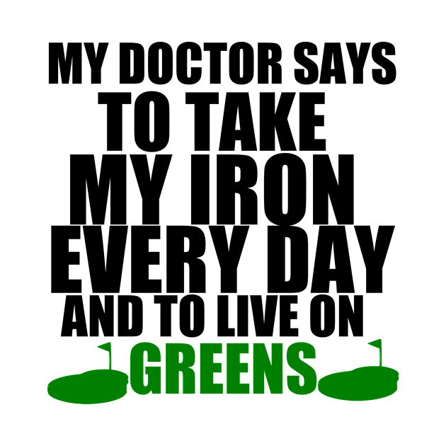 My Doctor Says To Take My Iron Every Day And To Live On Greens, funny golf golfing gift idea by Rubystor