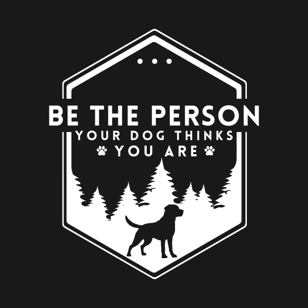 Be The Person Your Dog Thinks You Are Shirt Dog Mom Dad Tee Dog Lover Gift by K.C Designs